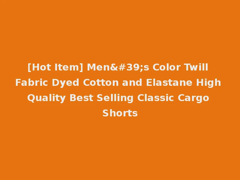 [Hot Item] Men's Color Twill Fabric Dyed Cotton and Elastane High Quality Best Selling Classic Cargo Shorts