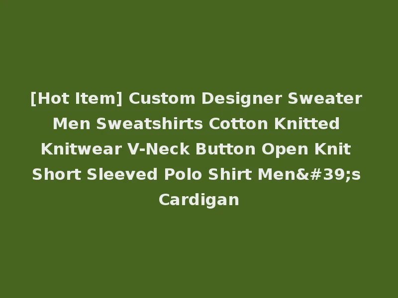 [Hot Item] Custom Designer Sweater Men Sweatshirts Cotton Knitted Knitwear V-Neck Button Open Knit Short Sleeved Polo Shirt Men's Cardigan