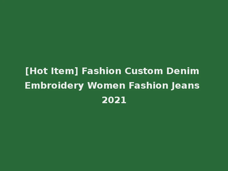 [Hot Item] Fashion Custom Denim Embroidery Women Fashion Jeans 2021