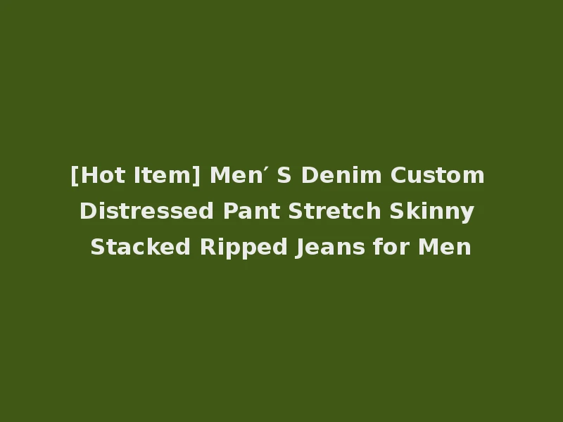[Hot Item] Men′ S Denim Custom Distressed Pant Stretch Skinny Stacked Ripped Jeans for Men