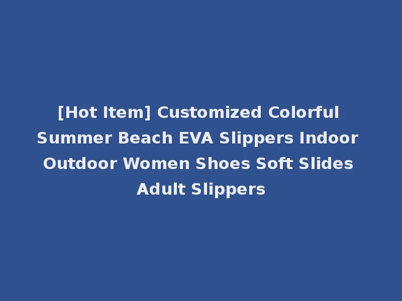 [Hot Item] Customized Colorful Summer Beach EVA Slippers Indoor Outdoor Women Shoes Soft Slides Adult Slippers