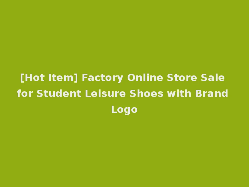 [Hot Item] Factory Online Store Sale for Student Leisure Shoes with Brand Logo