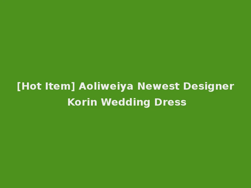 [Hot Item] Aoliweiya Newest Designer Korin Wedding Dress