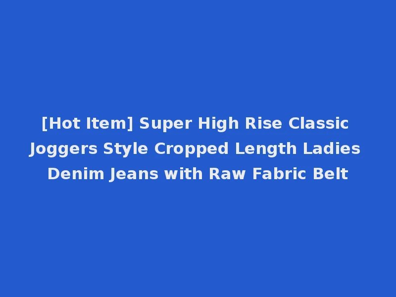 [Hot Item] Super High Rise Classic Joggers Style Cropped Length Ladies Denim Jeans with Raw Fabric Belt