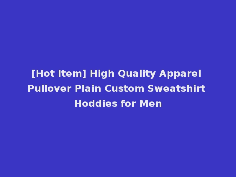 [Hot Item] High Quality Apparel Pullover Plain Custom Sweatshirt Hoddies for Men