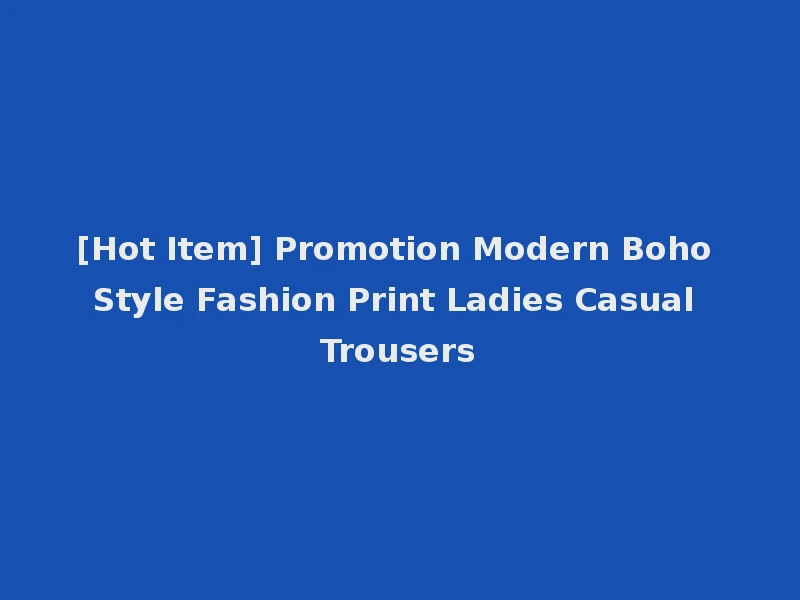 [Hot Item] Promotion Modern Boho Style Fashion Print Ladies Casual Trousers
