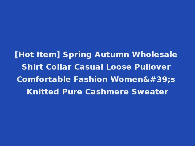 [Hot Item] Spring Autumn Wholesale Shirt Collar Casual Loose Pullover Comfortable Fashion Women's Knitted Pure Cashmere Sweater