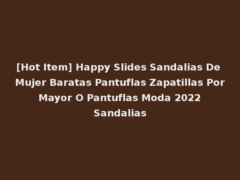 [Hot Item] Happy Slides Sandalias De Mujer Baratas Pantuflas Zapatillas Por Mayor O Pantuflas Moda 2022 Sandalias
