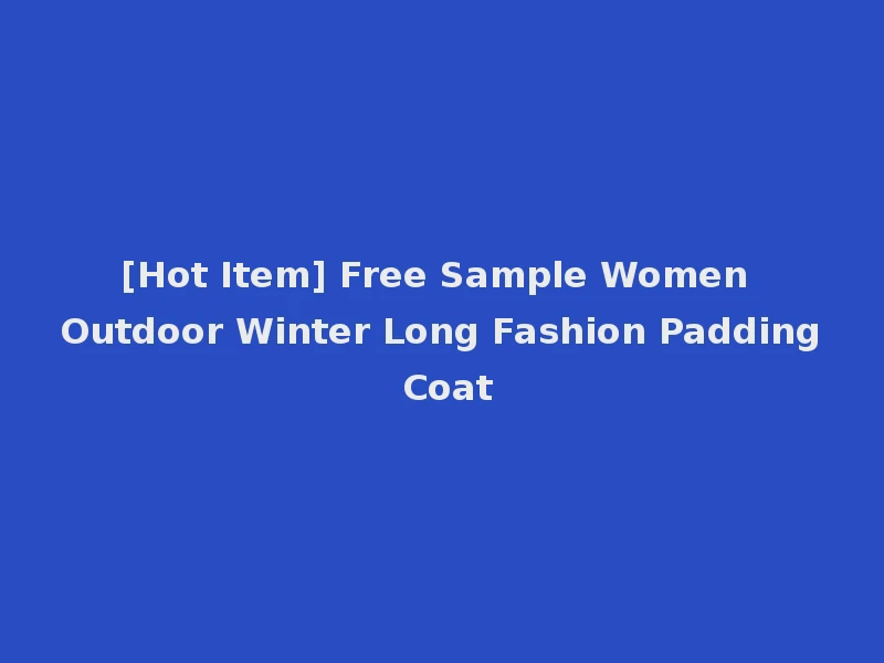 [Hot Item] Free Sample Women Outdoor Winter Long Fashion Padding Coat