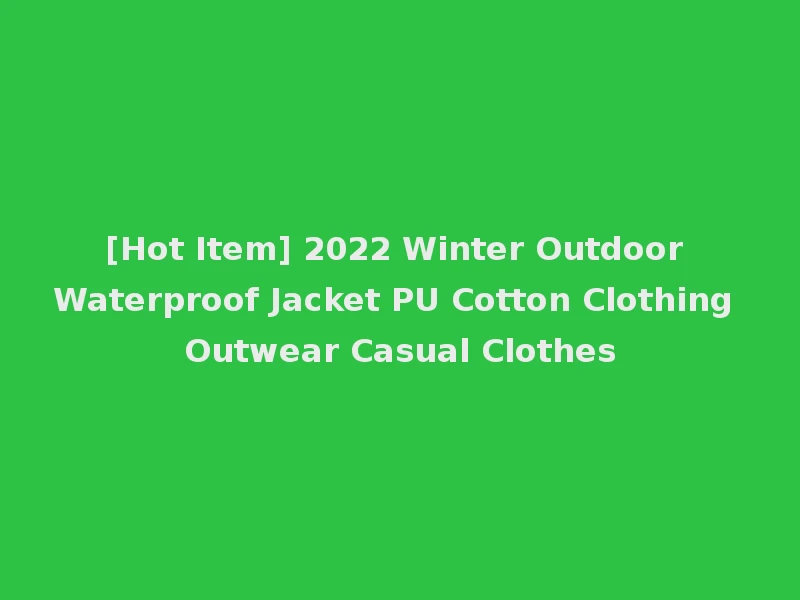 [Hot Item] 2022 Winter Outdoor Waterproof Jacket PU Cotton Clothing Outwear Casual Clothes