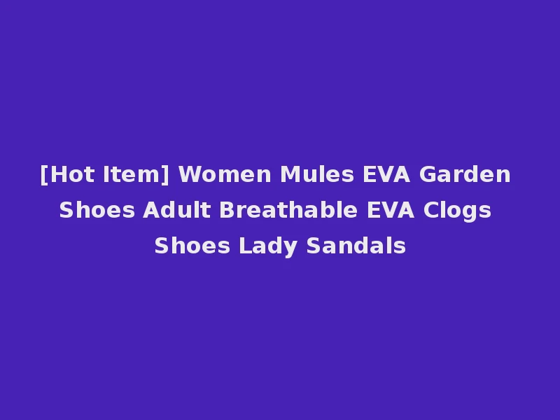 [Hot Item] Women Mules EVA Garden Shoes Adult Breathable EVA Clogs Shoes Lady Sandals