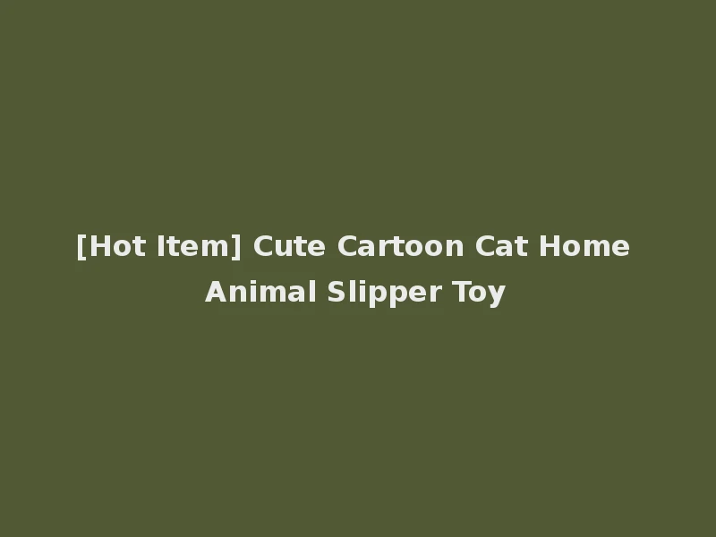 [Hot Item] Cute Cartoon Cat Home Animal Slipper Toy