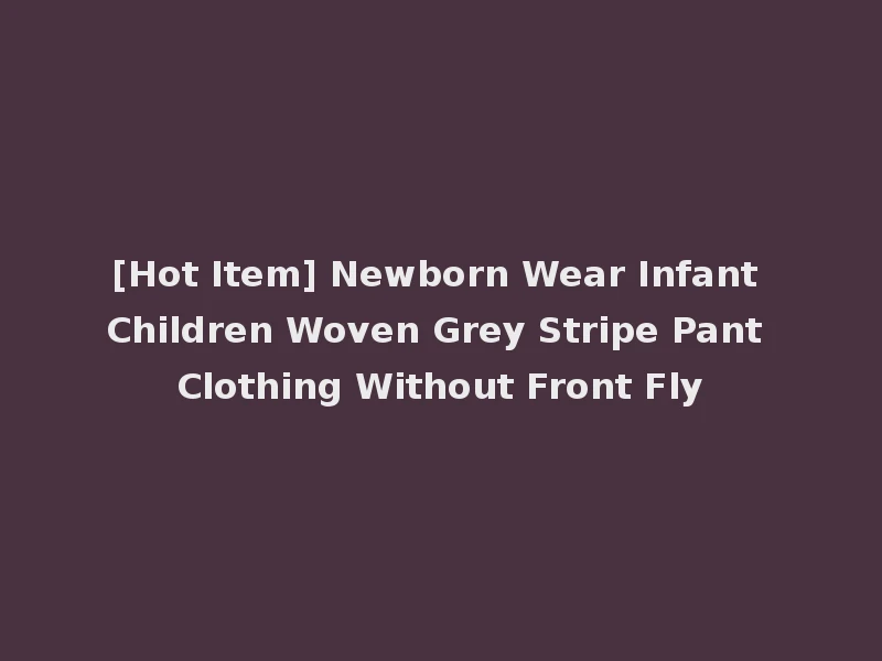 [Hot Item] Newborn Wear Infant Children Woven Grey Stripe Pant Clothing Without Front Fly