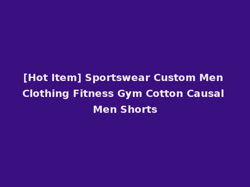 [Hot Item] Sportswear Custom Men Clothing Fitness Gym Cotton Causal Men Shorts