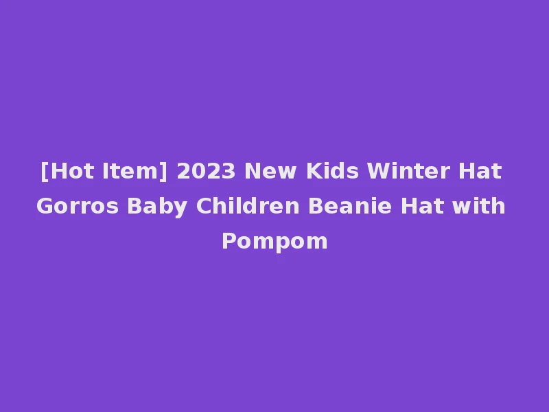 [Hot Item] 2023 New Kids Winter Hat Gorros Baby Children Beanie Hat with Pompom