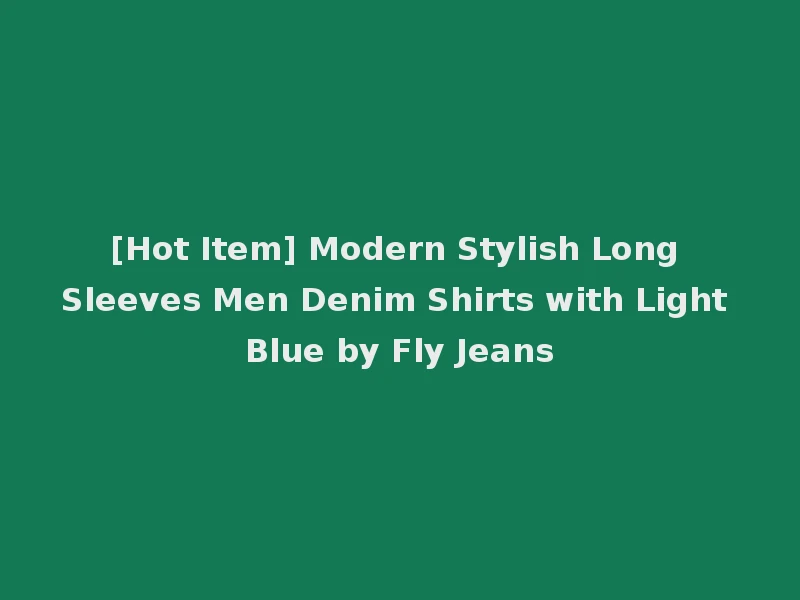 [Hot Item] Modern Stylish Long Sleeves Men Denim Shirts with Light Blue by Fly Jeans