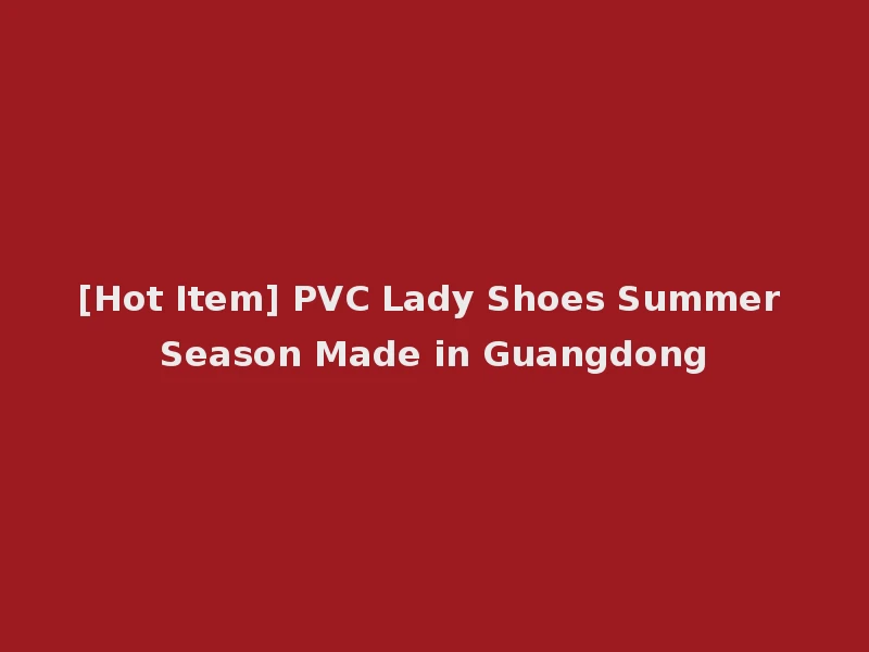 [Hot Item] PVC Lady Shoes Summer Season Made in Guangdong