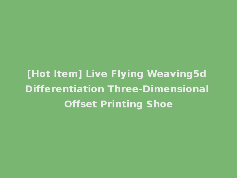 [Hot Item] Live Flying Weaving5d Differentiation Three-Dimensional Offset Printing Shoe