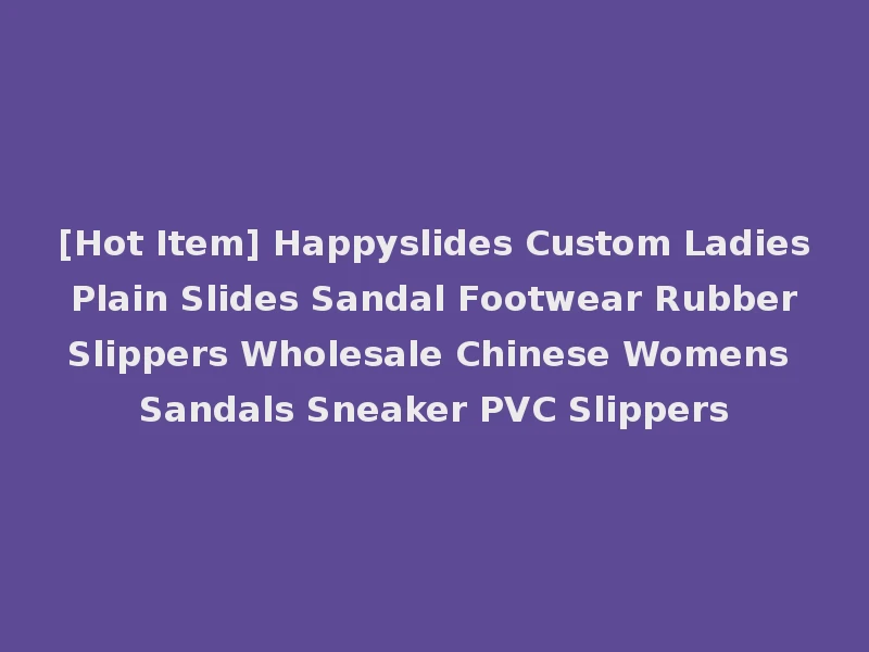 [Hot Item] Happyslides Custom Ladies Plain Slides Sandal Footwear Rubber Slippers Wholesale Chinese Womens Sandals Sneaker PVC Slippers