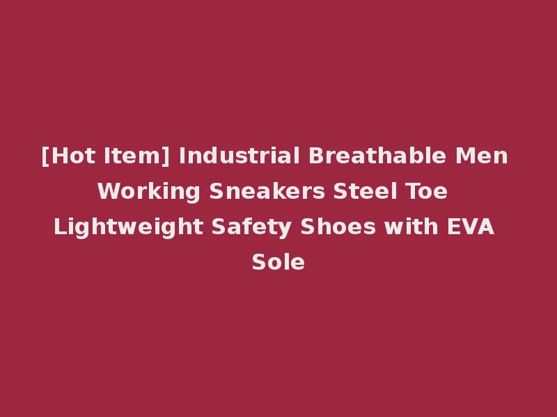 [Hot Item] Industrial Breathable Men Working Sneakers Steel Toe Lightweight Safety Shoes with EVA Sole
