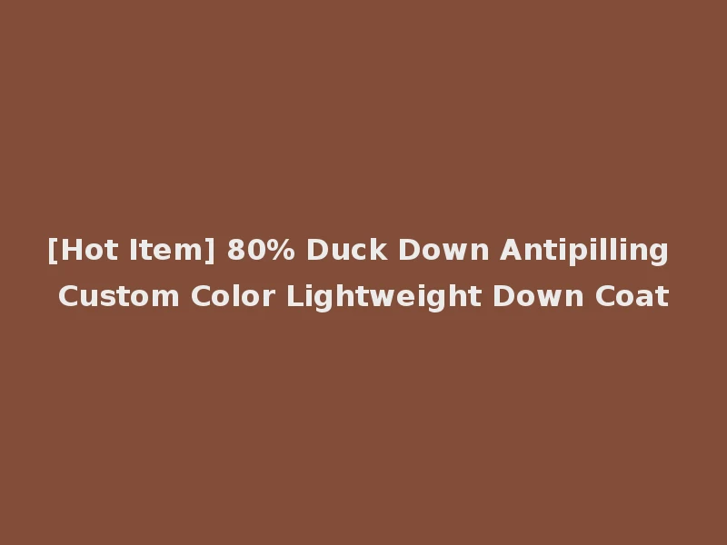 [Hot Item] 80% Duck Down Antipilling Custom Color Lightweight Down Coat