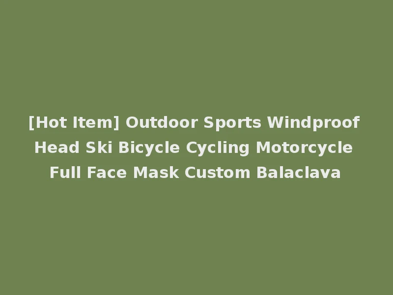 [Hot Item] Outdoor Sports Windproof Head Ski Bicycle Cycling Motorcycle Full Face Mask Custom Balaclava