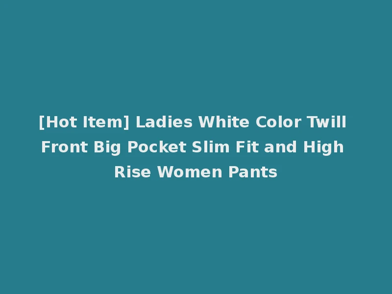 [Hot Item] Ladies White Color Twill Front Big Pocket Slim Fit and High Rise Women Pants
