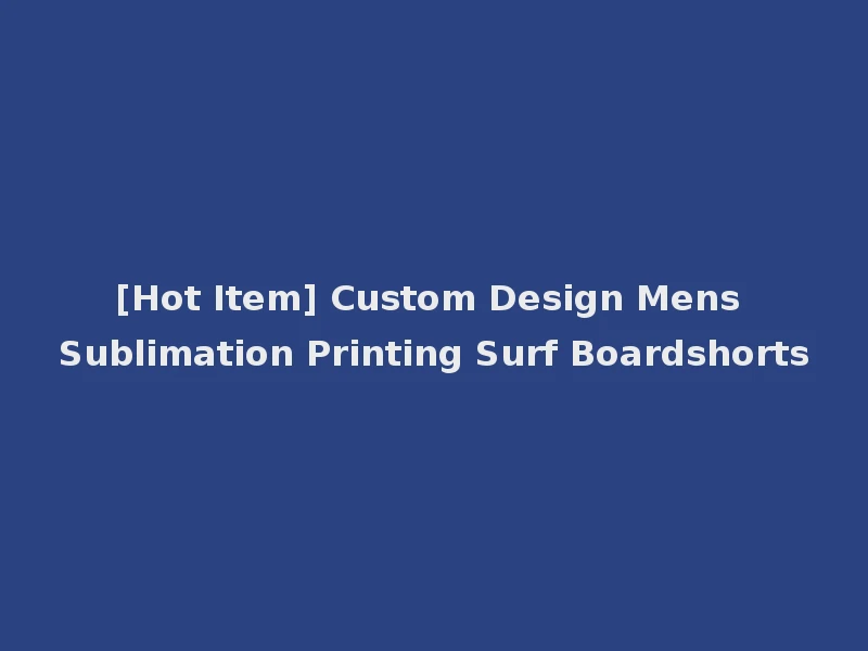[Hot Item] Custom Design Mens Sublimation Printing Surf Boardshorts