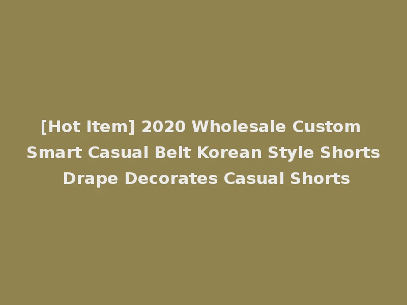 [Hot Item] 2020 Wholesale Custom Smart Casual Belt Korean Style Shorts Drape Decorates Casual Shorts