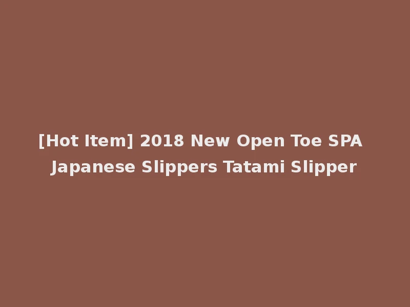 [Hot Item] 2018 New Open Toe SPA Japanese Slippers Tatami Slipper