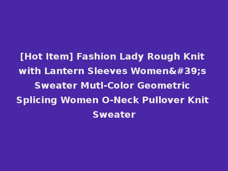 [Hot Item] Fashion Lady Rough Knit with Lantern Sleeves Women's Sweater Mutl-Color Geometric Splicing Women O-Neck Pullover Knit Sweater