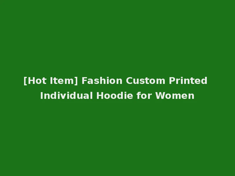 [Hot Item] Fashion Custom Printed Individual Hoodie for Women