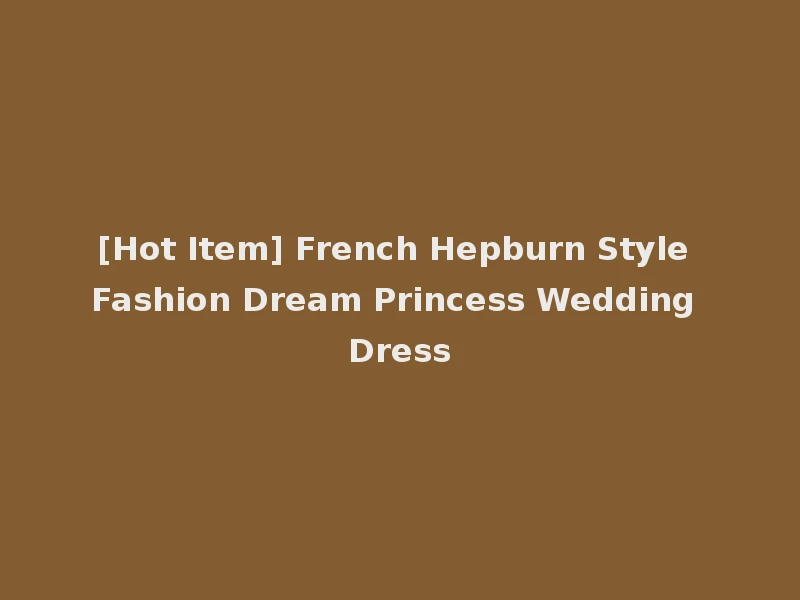 [Hot Item] French Hepburn Style Fashion Dream Princess Wedding Dress