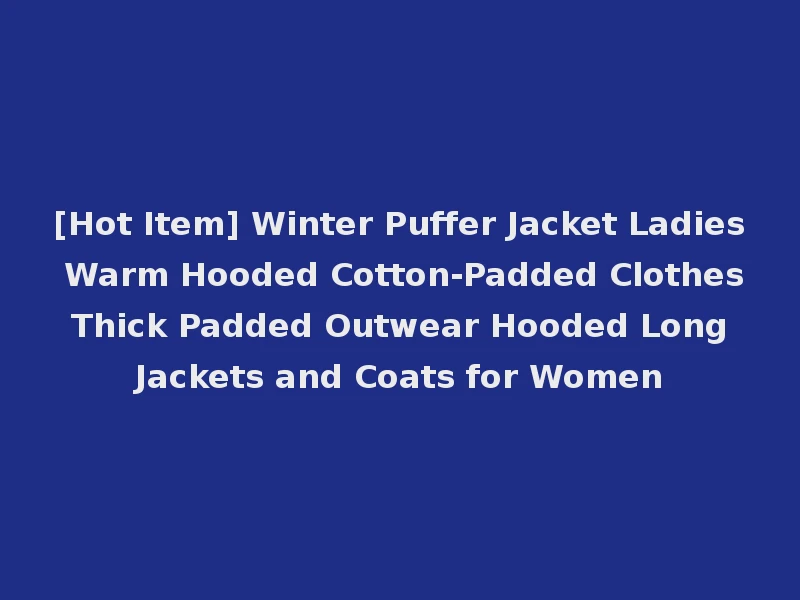 [Hot Item] Winter Puffer Jacket Ladies Warm Hooded Cotton-Padded Clothes Thick Padded Outwear Hooded Long Jackets and Coats for Women