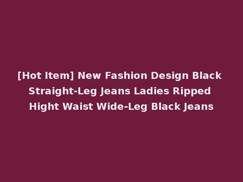 [Hot Item] New Fashion Design Black Straight-Leg Jeans Ladies Ripped Hight Waist Wide-Leg Black Jeans