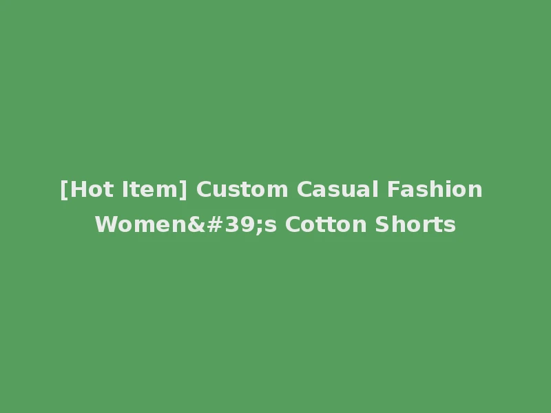 [Hot Item] Custom Casual Fashion Women's Cotton Shorts