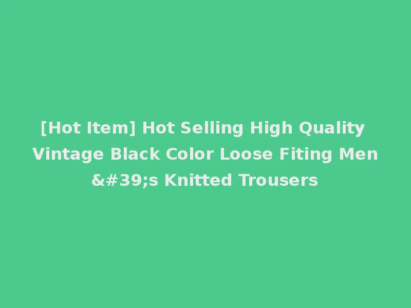 [Hot Item] Hot Selling High Quality Vintage Black Color Loose Fiting Men's Knitted Trousers