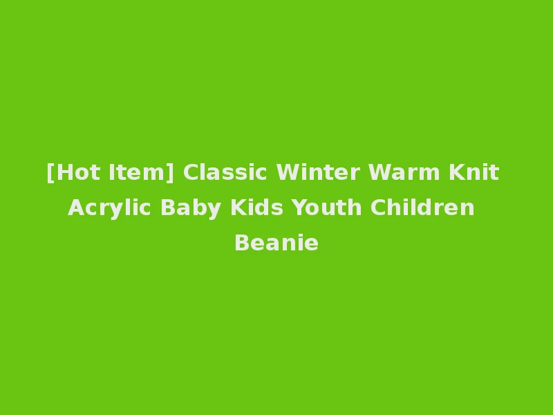 [Hot Item] Classic Winter Warm Knit Acrylic Baby Kids Youth Children Beanie