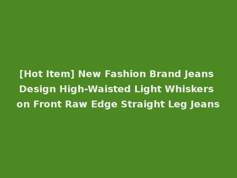 [Hot Item] New Fashion Brand Jeans Design High-Waisted Light Whiskers on Front Raw Edge Straight Leg Jeans