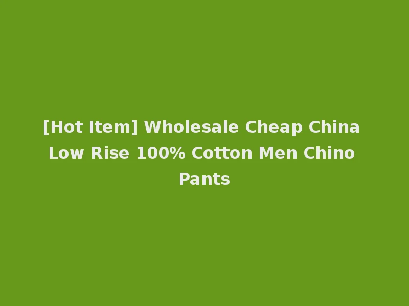 [Hot Item] Wholesale Cheap China Low Rise 100% Cotton Men Chino Pants