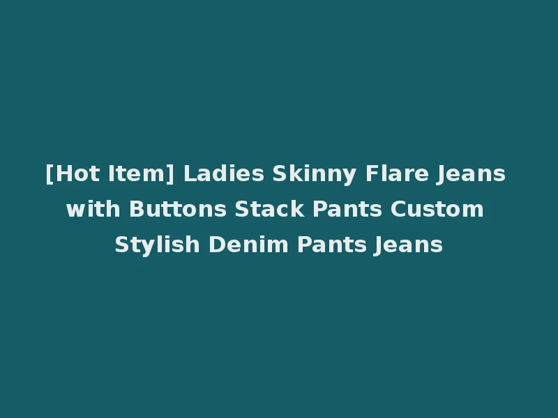 [Hot Item] Ladies Skinny Flare Jeans with Buttons Stack Pants Custom Stylish Denim Pants Jeans
