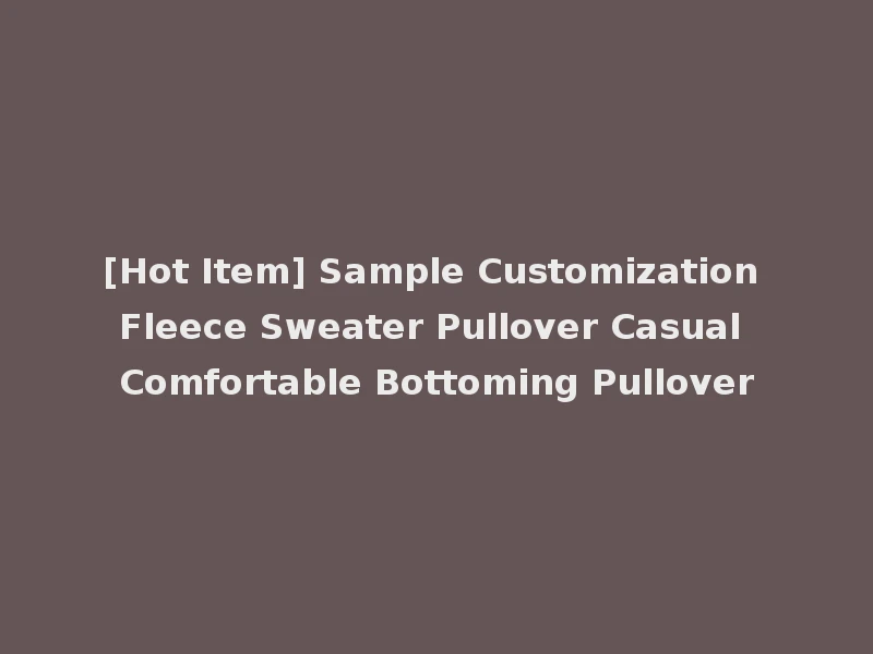 [Hot Item] Sample Customization Fleece Sweater Pullover Casual Comfortable Bottoming Pullover