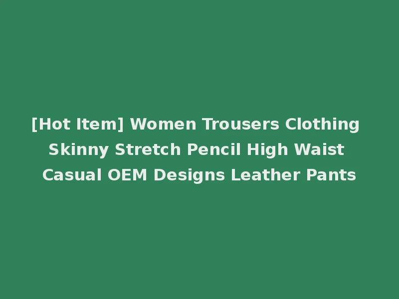 [Hot Item] Women Trousers Clothing Skinny Stretch Pencil High Waist Casual OEM Designs Leather Pants