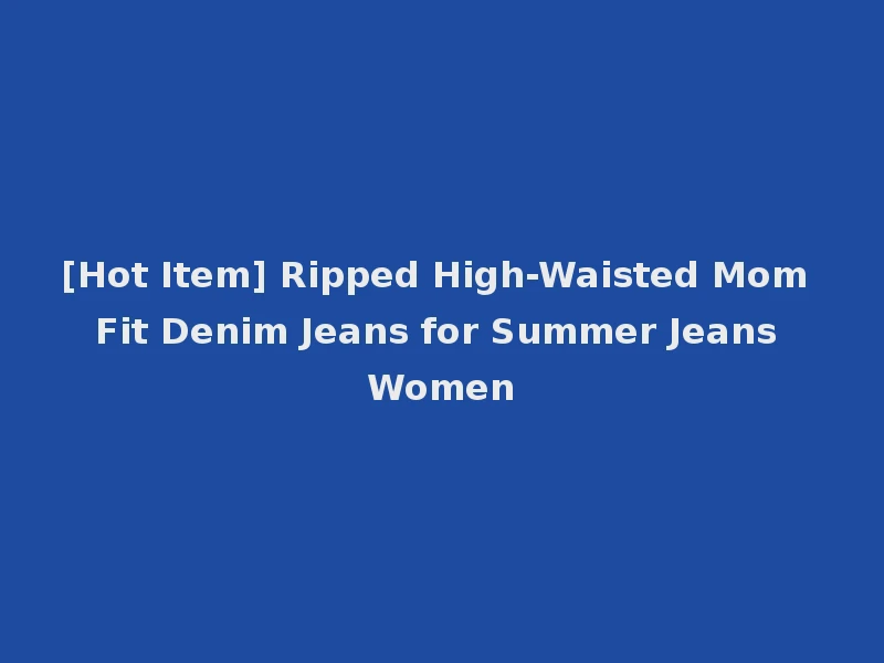 [Hot Item] Ripped High-Waisted Mom Fit Denim Jeans for Summer Jeans Women