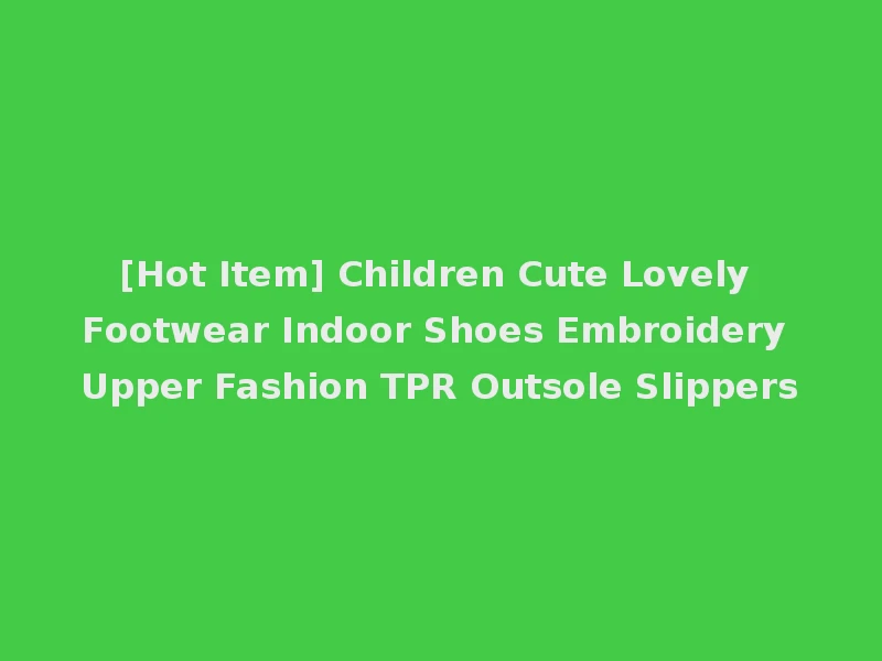[Hot Item] Children Cute Lovely Footwear Indoor Shoes Embroidery Upper Fashion TPR Outsole Slippers