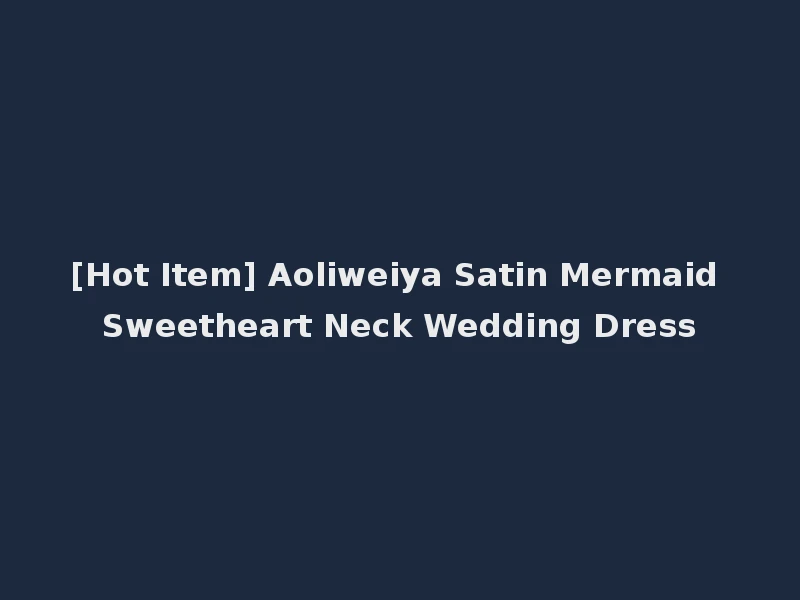 [Hot Item] Aoliweiya Satin Mermaid Sweetheart Neck Wedding Dress