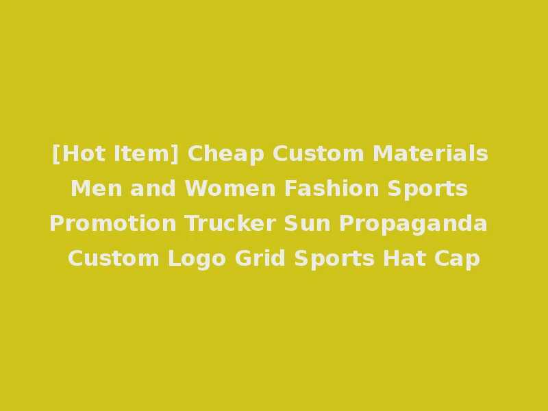 [Hot Item] Cheap Custom Materials Men and Women Fashion Sports Promotion Trucker Sun Propaganda Custom Logo Grid Sports Hat Cap