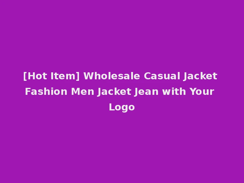 [Hot Item] Wholesale Casual Jacket Fashion Men Jacket Jean with Your Logo