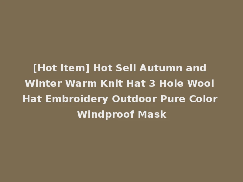 [Hot Item] Hot Sell Autumn and Winter Warm Knit Hat 3 Hole Wool Hat Embroidery Outdoor Pure Color Windproof Mask