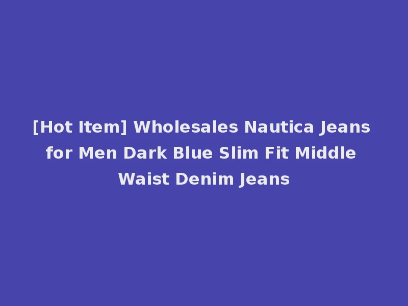 [Hot Item] Wholesales Nautica Jeans for Men Dark Blue Slim Fit Middle Waist Denim Jeans